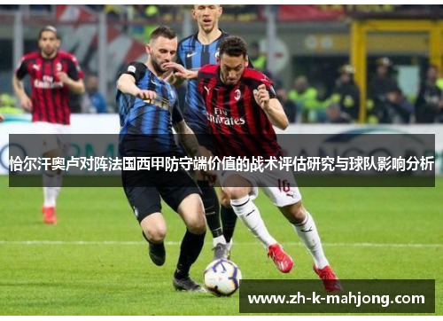 恰尔汗奥卢对阵法国西甲防守端价值的战术评估研究与球队影响分析