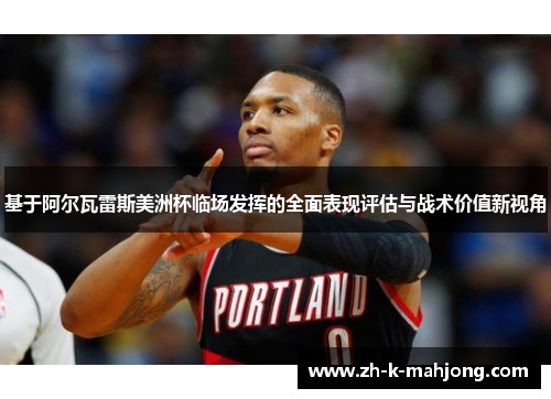 基于阿尔瓦雷斯美洲杯临场发挥的全面表现评估与战术价值新视角