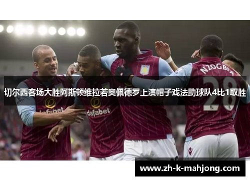 切尔西客场大胜阿斯顿维拉若奥佩德罗上演帽子戏法助球队4比1取胜