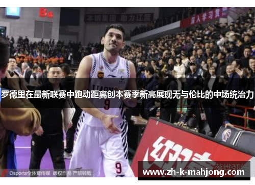 罗德里在最新联赛中跑动距离创本赛季新高展现无与伦比的中场统治力