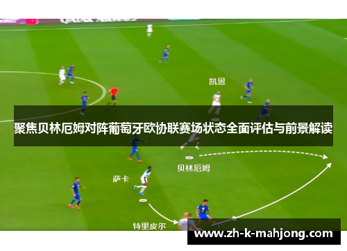 聚焦贝林厄姆对阵葡萄牙欧协联赛场状态全面评估与前景解读