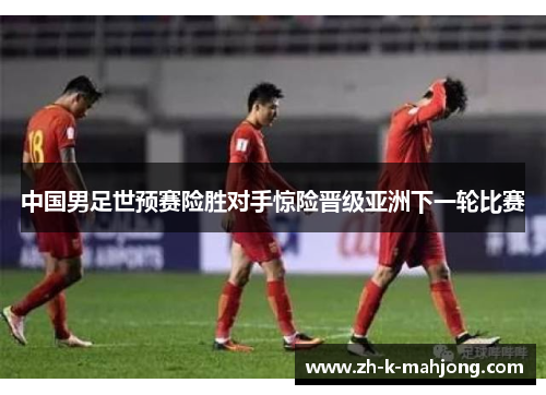 中国男足世预赛险胜对手惊险晋级亚洲下一轮比赛