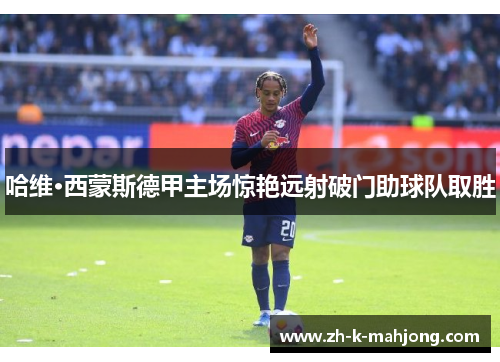 哈维·西蒙斯德甲主场惊艳远射破门助球队取胜