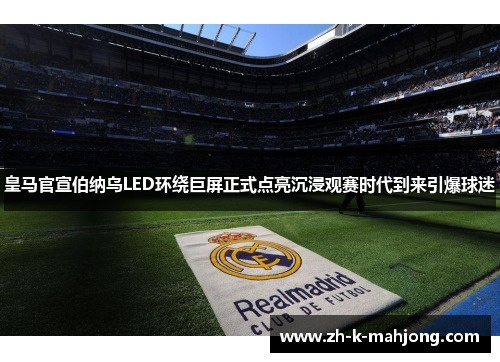 皇马官宣伯纳乌LED环绕巨屏正式点亮沉浸观赛时代到来引爆球迷