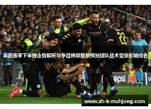 英超赛季下半程走势解析与争冠保级前景预测球队战术变量影响综合 英超赛季下半程走势解析与争冠保级前景预测球队战术变量影响综合