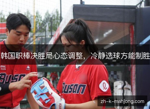 韩国职棒决胜局心态调整，冷静选球方能制胜