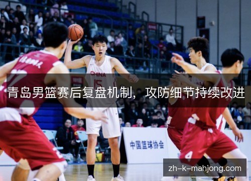 青岛男篮赛后复盘机制，攻防细节持续改进