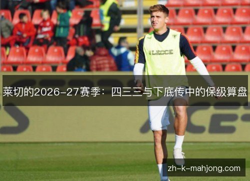 莱切的2026-27赛季：四三三与下底传中的保级算盘